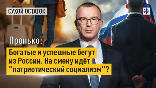 Пронько: Богатые и успешные бегут из России. На смену идёт 