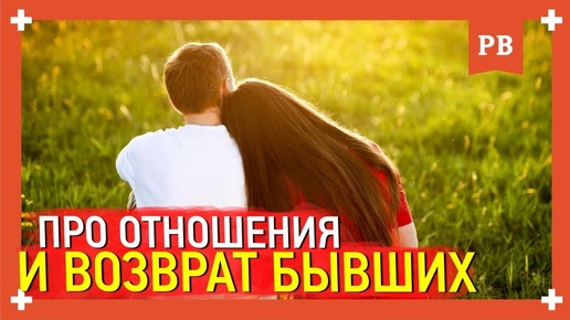 Важное о возврате бывших и отношениях с девушками