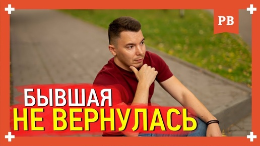 Бывшая не вернулась. Что делать и как быть Вернуть бывшую что нельзя. Психология