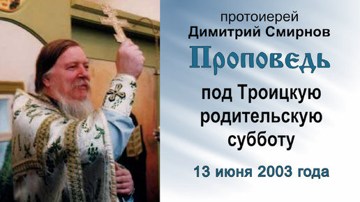 Проповедь под Троицкую родительскую субботу (2003.06.13). Протоиерей Димитрий Смирнов