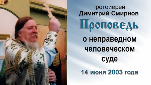 Проповедь о неправедном человеческом суде (2003.06.14). Протоиерей Димитрий Смирнов