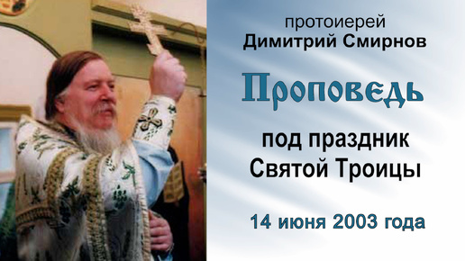 Проповедь под праздник Святой Троицы (2003.06.14). Протоиерей Димитрий Смирнов