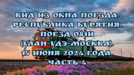 Вид из окна поезда/ Республика Бурятия/ Поезд 081И (Улан-Удэ-Москва)/ 15 июня 2024 года/ Часть 4.