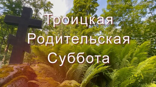 Троицкая родительская суббота. Светлая память всем ушедшим