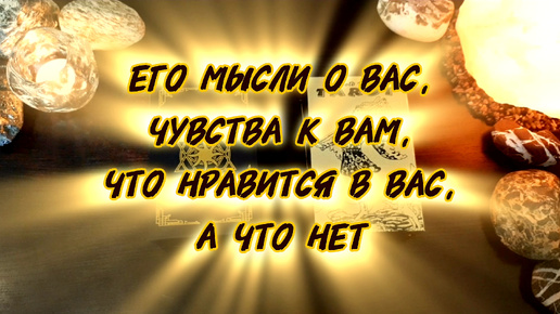 🤔🥰Его мысли о Вас, чувства к Вам, что нравится в Вас, а что нет. Таро расклад (трейлер)