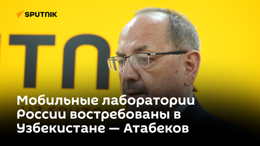 Мобильные лаборатории России востребованы в Узбекистане — Атабеков