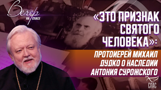 «ЭТО ПРИЗНАК СВЯТОГО ЧЕЛОВЕКА»: ПРОТОИЕРЕЙ МИХАИЛ ДУДКО О НАСЛЕДИИ АНТОНИЯ СУРОЖСКОГО