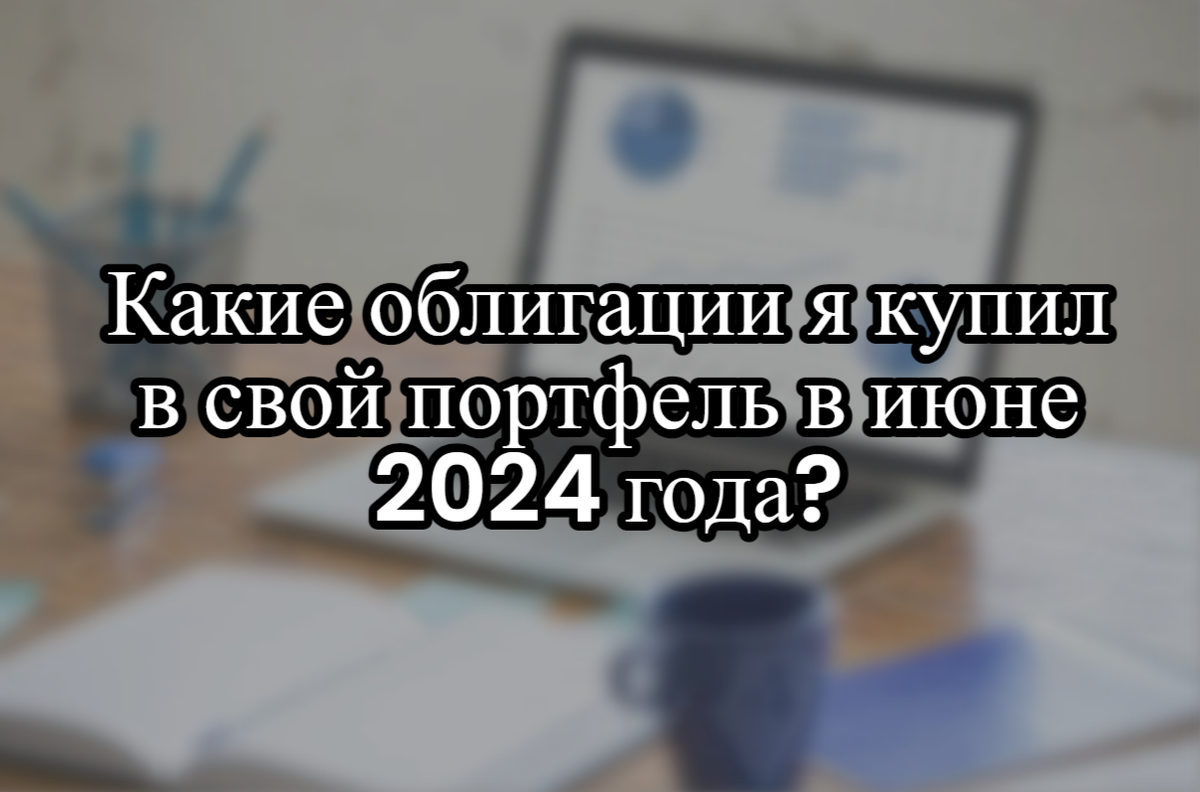 Какие облигации я купил в свой портфель в июне 2024 года?