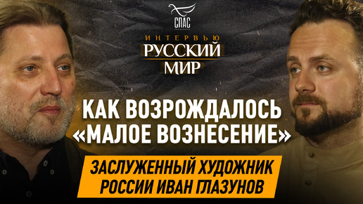 КАК ВОЗРОЖДАЛОСЬ «МАЛОЕ ВОЗНЕСЕНИЕ» / ЗАСЛУЖЕННЫЙ ХУДОЖНИК РОССИИ ИВАН ГЛАЗУНОВ