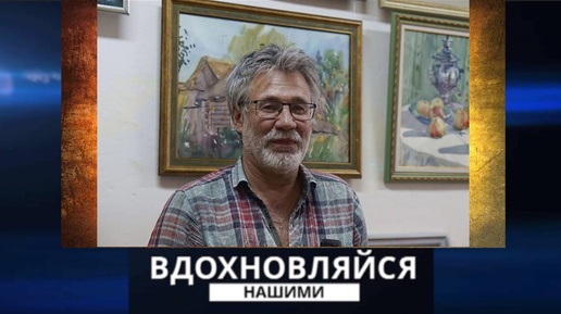 Вдохновляйся нашими. Художник Сергей Марков. 22.06.2024