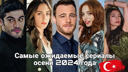 САМЫЕ ОЖИДАЕМЫЕ ТУРЕЦКИЕ СЕРИАЛЫ И ФИЛЬМЫ ОСЕНИ 2024 ГОДА