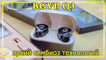 BGVP Q3 -Яркий симбиоз технологий.