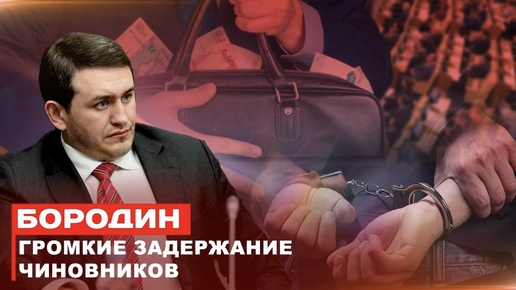 Бородин: Громкие задержания чиновников