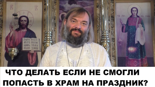 Что делать если не смогли попасть в храм на праздник? Священник Валерий Сосковец