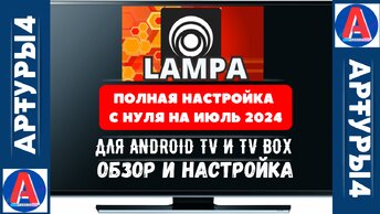 LAMPA - ПОЛНАЯ НАСТРОЙКА С НУЛЯ ( НА ИЮЛЬ 2024) ДЛЯ ANDROID TV И TV BOX. Обзор и настройка