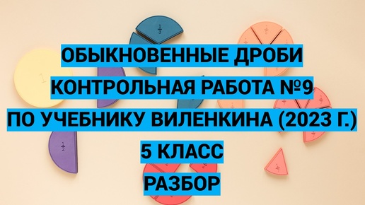 Дроби. Часть 12. Контрольная работа №9 по уч. Виленкина (2023 год)