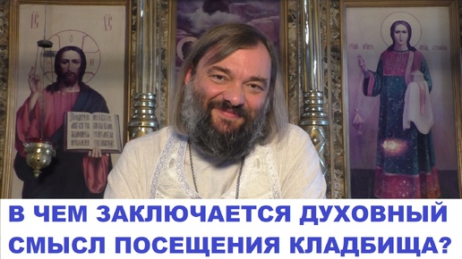 В чем заключается ДУХОВНЫЙ смысл посещения КЛАДБИЩА? Священник Валерий Сосковец