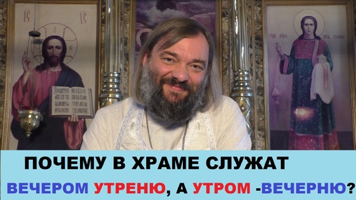 Почему в храме служат вечером утреню а утром - вечерню? Священник Валерий Сосковец