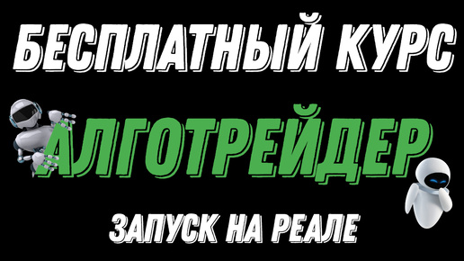 БЕСПЛАТНЫЙ КУРС ПО АЛГОТРЕЙДИНГУ - ЗАПУСК НА РЕАЛЕ