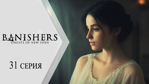 Banishers: Ghosts of New Eden / Изгоняющие: Призраки Нового Эдема ➤ 31 серия 