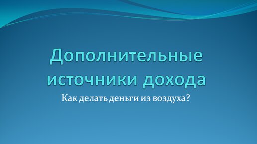 Дополнительные источники дохода Как делать деньги из воздуха?