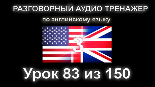 [АНГЛИЙСКИЙ] Занятие 83 из 150. Разговорный тренажер английского языка. Третий уровень.