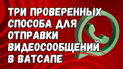 Как в Ватсапе отправлять видеосообщения [ТРИ ПРОВЕРЕННЫХ СПОСОБА]