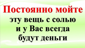 Постоянно мойте эту вещь с солью и у Вас всегда будут деньги в доме