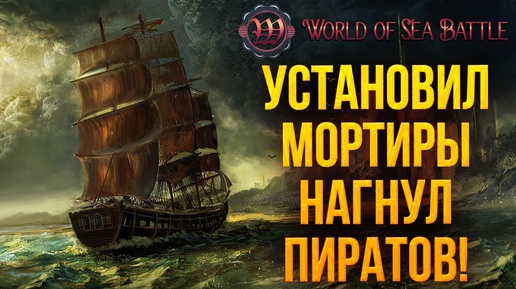 УСТАНОВИЛ МОРТИРЫ НАГНУЛ ПИРАТОВ | World of Sea Battle | #31