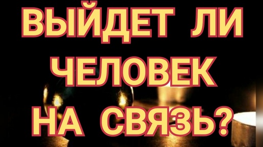 ВЫЙДЕТ ЛИ ЧЕЛОВЕК НА СВЯЗЬ ❓🔮