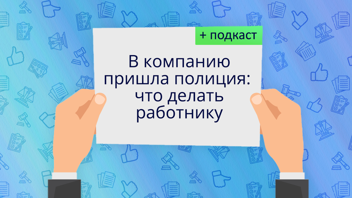 Статья и подкаст на тему «В компанию пришла полиция: что делать работнику»