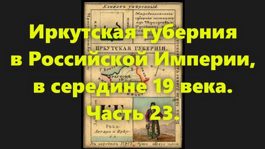 Какие были губернии в Российской Империи? Иркутская губерния в России, в середине 19 века. Часть 23.