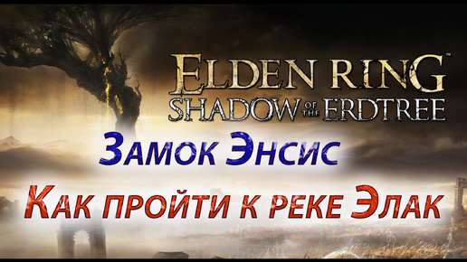 Элден ринг shadow of the erdtree, Замок Энсис, Как пройти к реке Элак