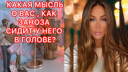 🛸КАКАЯ МЫСЛЬ О ВАС, КАК ЗАНОЗА СИДИТ У НЕГО В ГОЛОВЕ ?