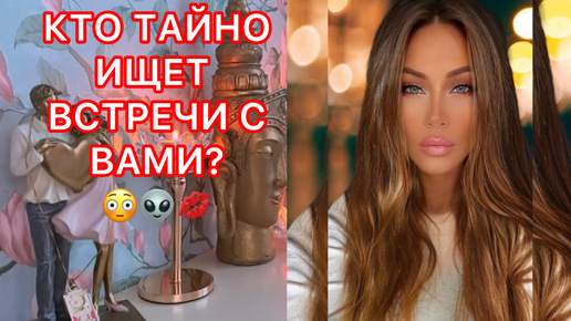 🛸КТО ТАЙНО ИЩЕТ ВСТРЕЧИ С ВАМИ ?