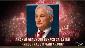 Андрей Белоусов взялся за детей чиновников и олигархов?