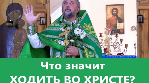 Что значит ХОДИТЬ ВО ХРИСТЕ? Священник Игорь Сильченков.