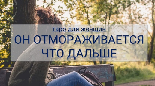 ТАРО ДЛЯ ЖЕНЩИН. ОН ОТМОРАЖИВАЕТСЯ, ЧТО ДАЛЬШЕ