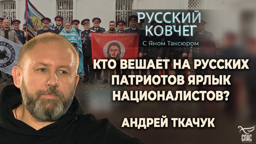 КТО ВЕШАЕТ НА РУССКИХ ПАТРИОТОВ ЯРЛЫК НАЦИОНАЛИСТОВ? АНДРЕЙ ТКАЧУК. РУССКИЙ КОВЧЕГ