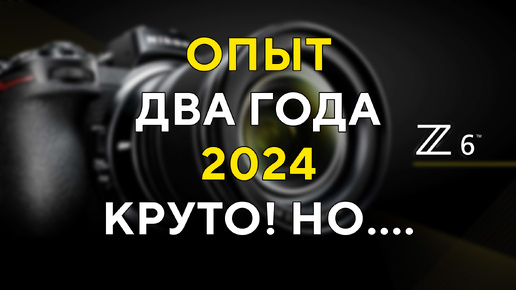 Два года с Nikon Z6 Покупать ли в 2024