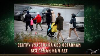 СЕСТРУ УЧАСТНИКА СВО ОСТАВИЛИ БЕЗ СЕМЬИ НА 5 ЛЕТ