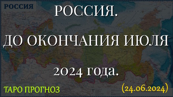 РОССИЯ. ДО ОКОНЧАНИЯ ИЮЛЯ 2024г. ТАРО ПРОГНОЗ... (24.06.2024)