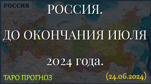 РОССИЯ. ДО ОКОНЧАНИЯ ИЮЛЯ 2024г. ТАРО ПРОГНОЗ... (24.06.2024)