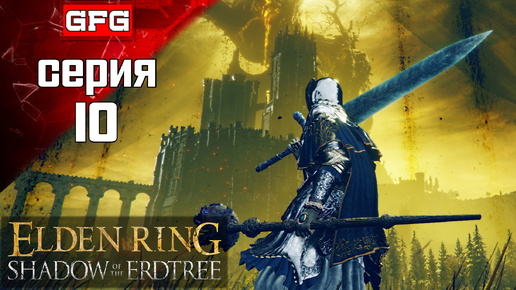 ПОЛНОЕ ПРОХОЖДЕНИЕ ELDEN RING SHADOW OF THE ERDTREE Серия 10 / 100% Прохождение ДЛС Тень Древа Эрд