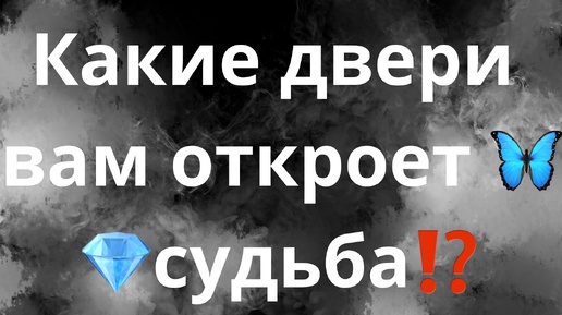 КАКИЕ ДВЕРИ ВАМ ОТКРОЕТ СУДЬБА⁉️🦋💎