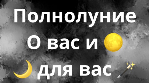 ПОЛНОЛУНИЕ🌕🌙🪄О ВАС И ДЛЯ ВАС🔔