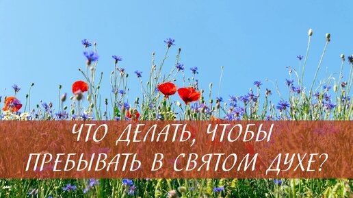 Что делать, чтобы пребывать во Святом Духе?