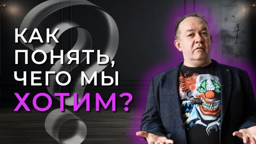 КАК ПОНЯТЬ ЧЕГО МЫ ХОТИМ?