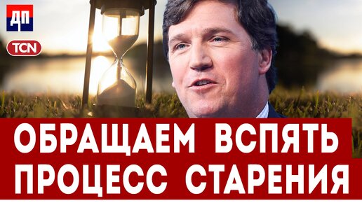 Такер Карслон: Обращаем вспять процесс старения