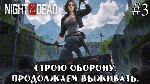 СТРОЮ ОБОРОНУ. ПРОДОЛЖАЕМ ВЫЖИВАТЬ. ➤ Night of the Dead #3